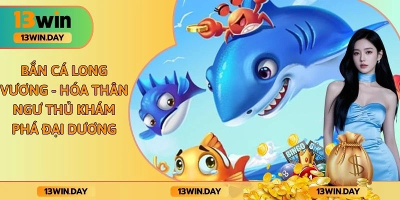 Bắn Cá Long Vương - Hóa Thân Ngư Thủ Khám Phá Đại Dương