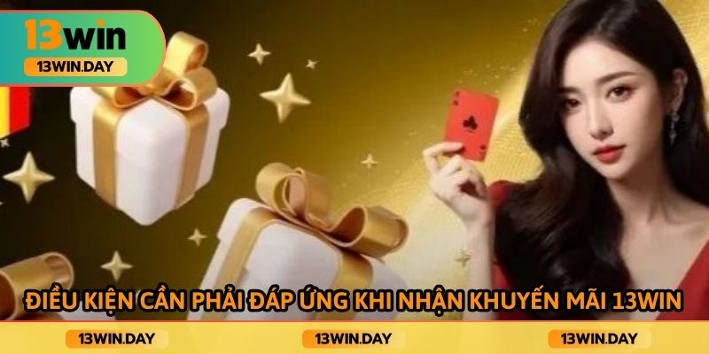 Điều kiện cần phải đáp ứng khi nhận khuyến mãi 13win