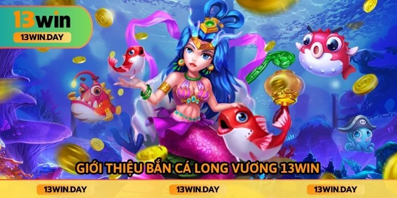 Giới thiệu bắn cá long vương 13win