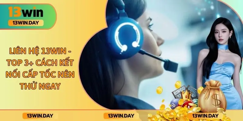 Liên Hệ 13WIN - Top 3+ Cách Kết Nối Cấp Tốc Nên Thử Ngay