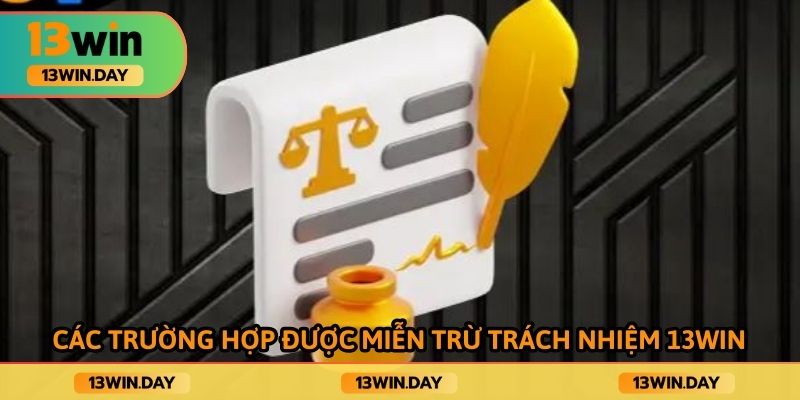 Trường hợp cụ thể được hưởng miễn trừ trách nhiệm 13win