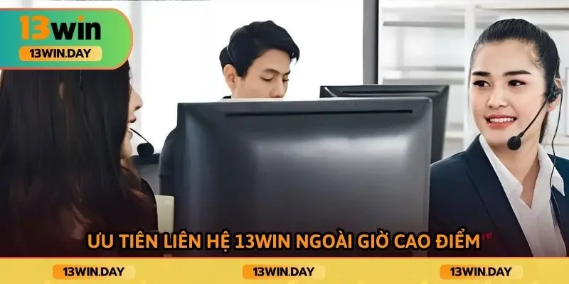 Ưu tiên liên hệ 13WIN ngoài giờ cao điểm